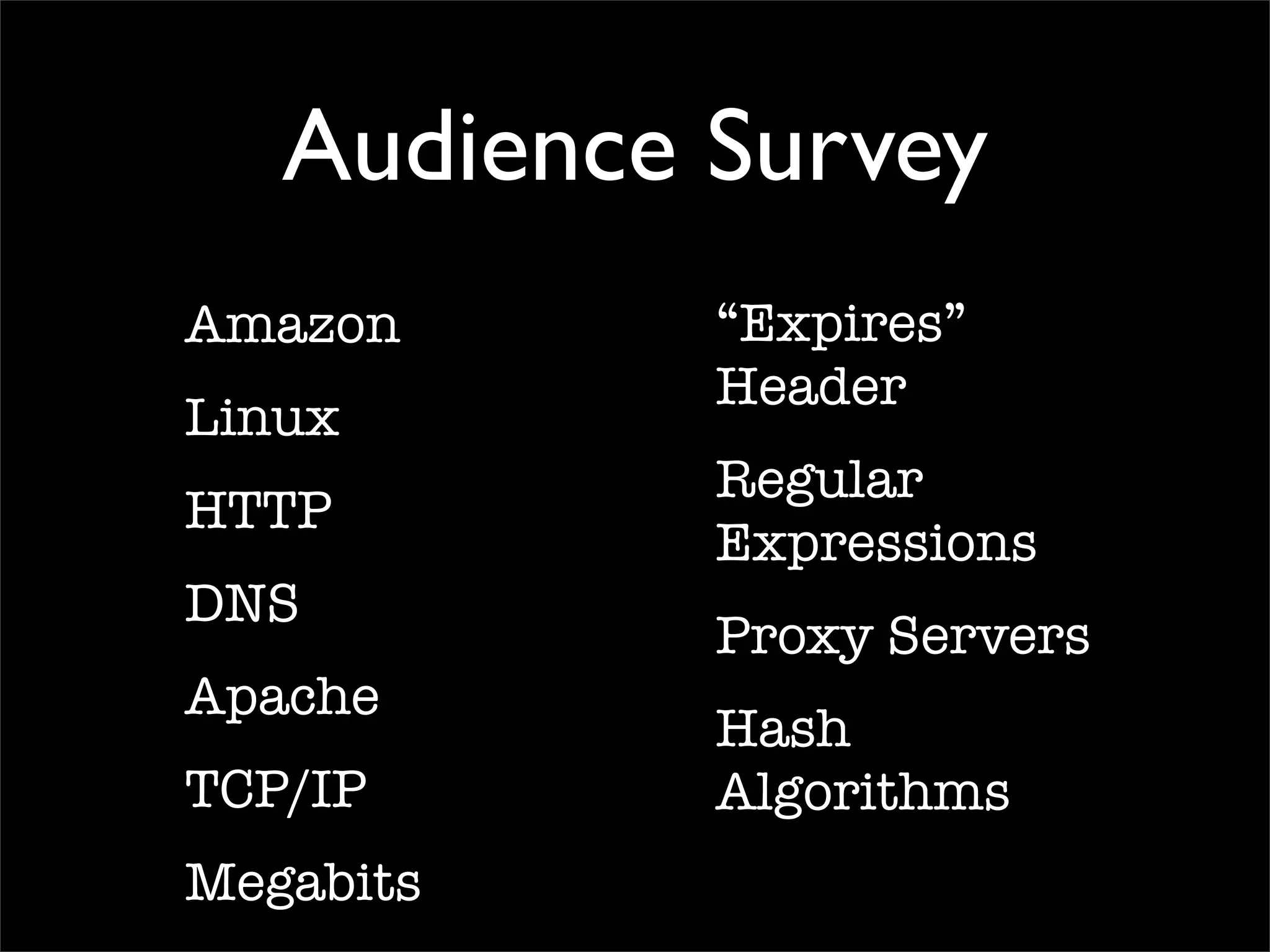 Audience Survey
Amazon
Linux
HTTP
DNS
Apache
TCP/IP
Megabits
“Expires”
Header
Regular
Expressions
Proxy Servers
Hash
Algorithms
 