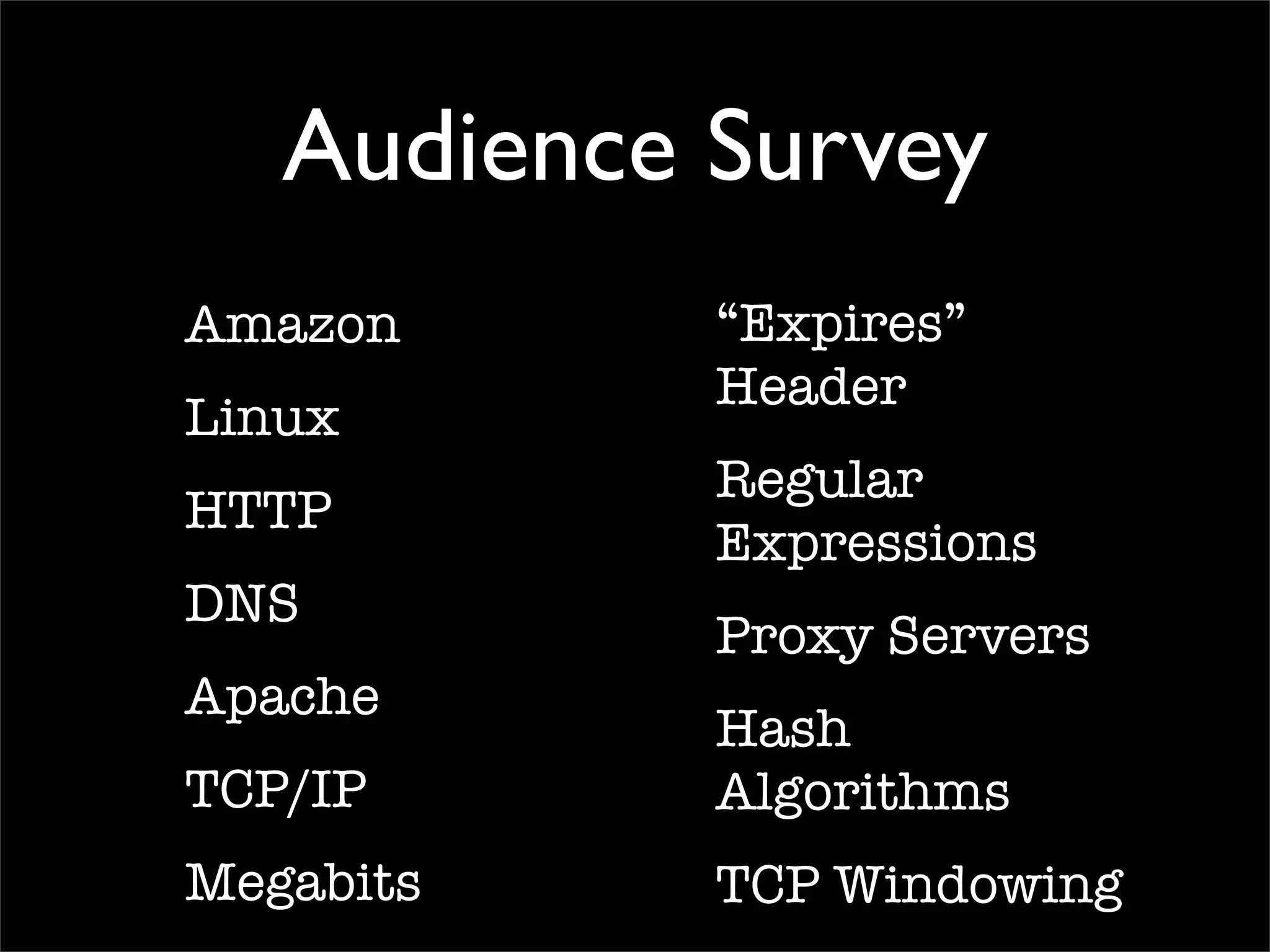 Audience Survey
Amazon
Linux
HTTP
DNS
Apache
TCP/IP
Megabits
“Expires”
Header
Regular
Expressions
Proxy Servers
Hash
Algorithms
TCP Windowing
 