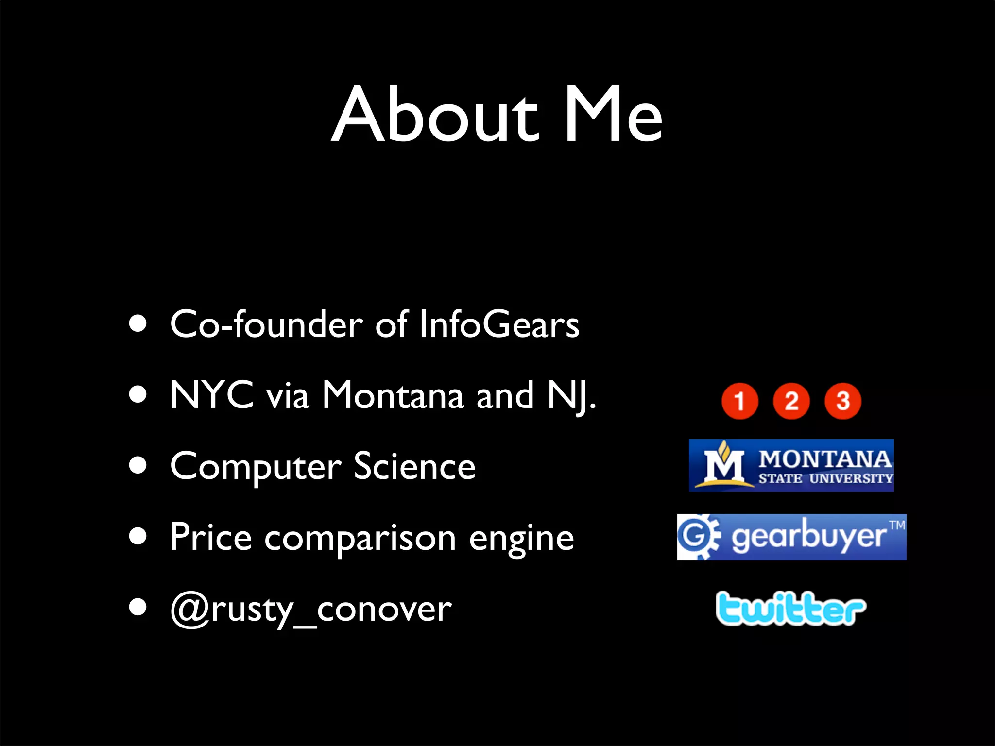 About Me
• Co-founder of InfoGears
• NYC via Montana and NJ.
• Computer Science
• Price comparison engine
• @rusty_conover
 