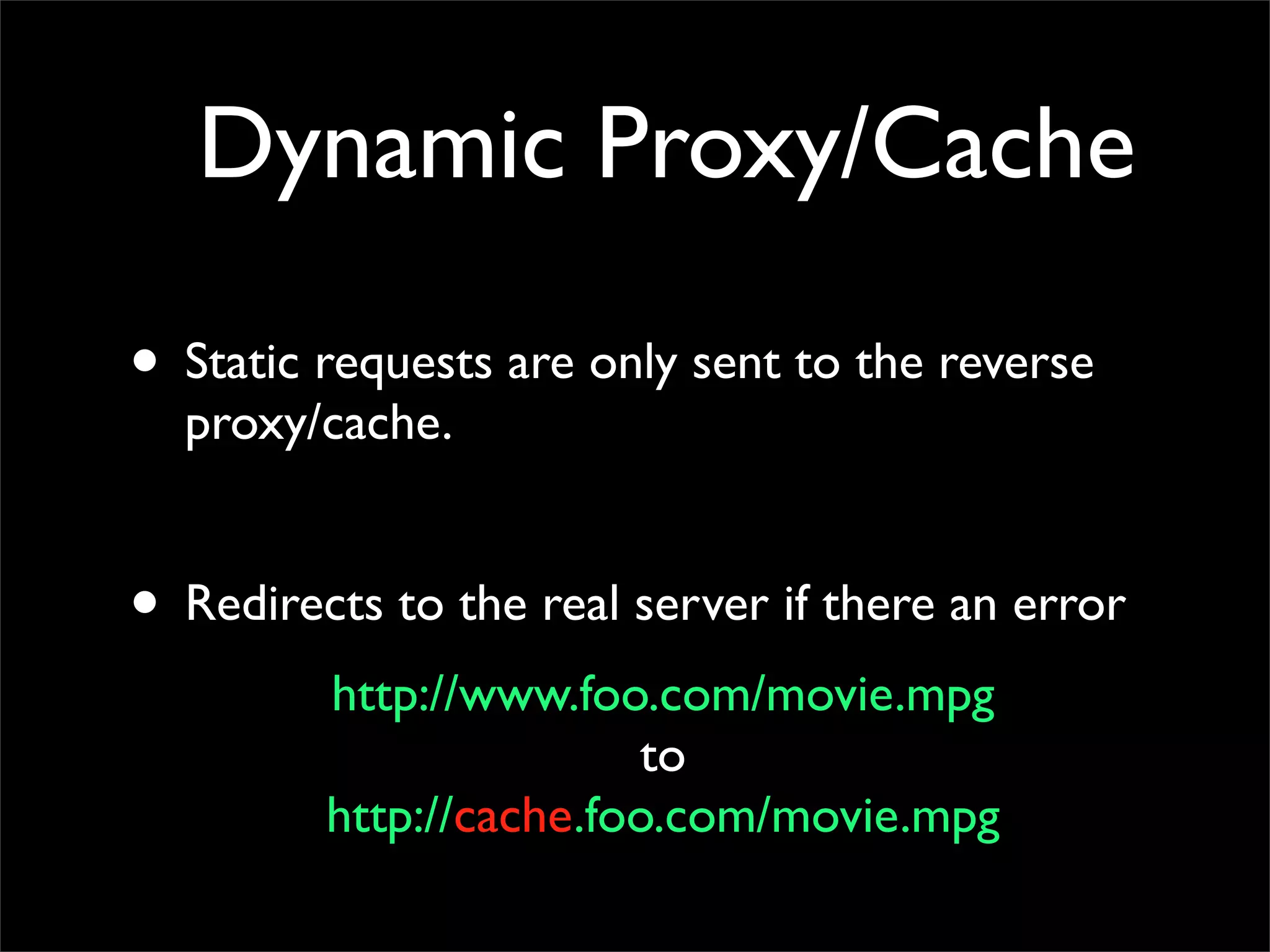 Dynamic Proxy/Cache
• Static requests are only sent to the reverse
proxy/cache.
• Redirects to the real server if there an error
http://www.foo.com/movie.mpg
to
http://cache.foo.com/movie.mpg
 