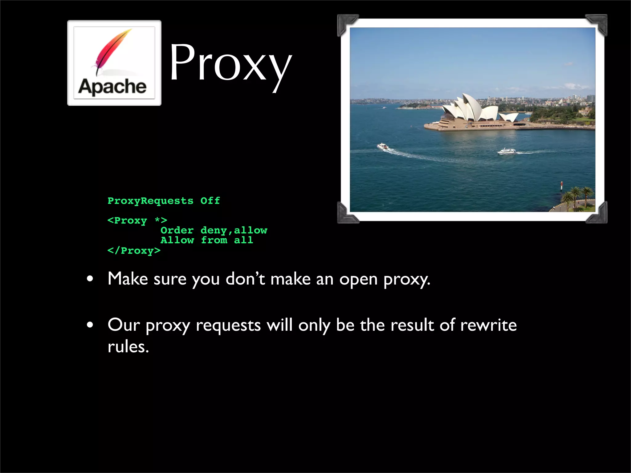 Proxy
ProxyRequests Off
<Proxy *>
Order deny,allow
Allow from all
</Proxy>
• Make sure you don’t make an open proxy.
• Our proxy requests will only be the result of rewrite
rules.
 