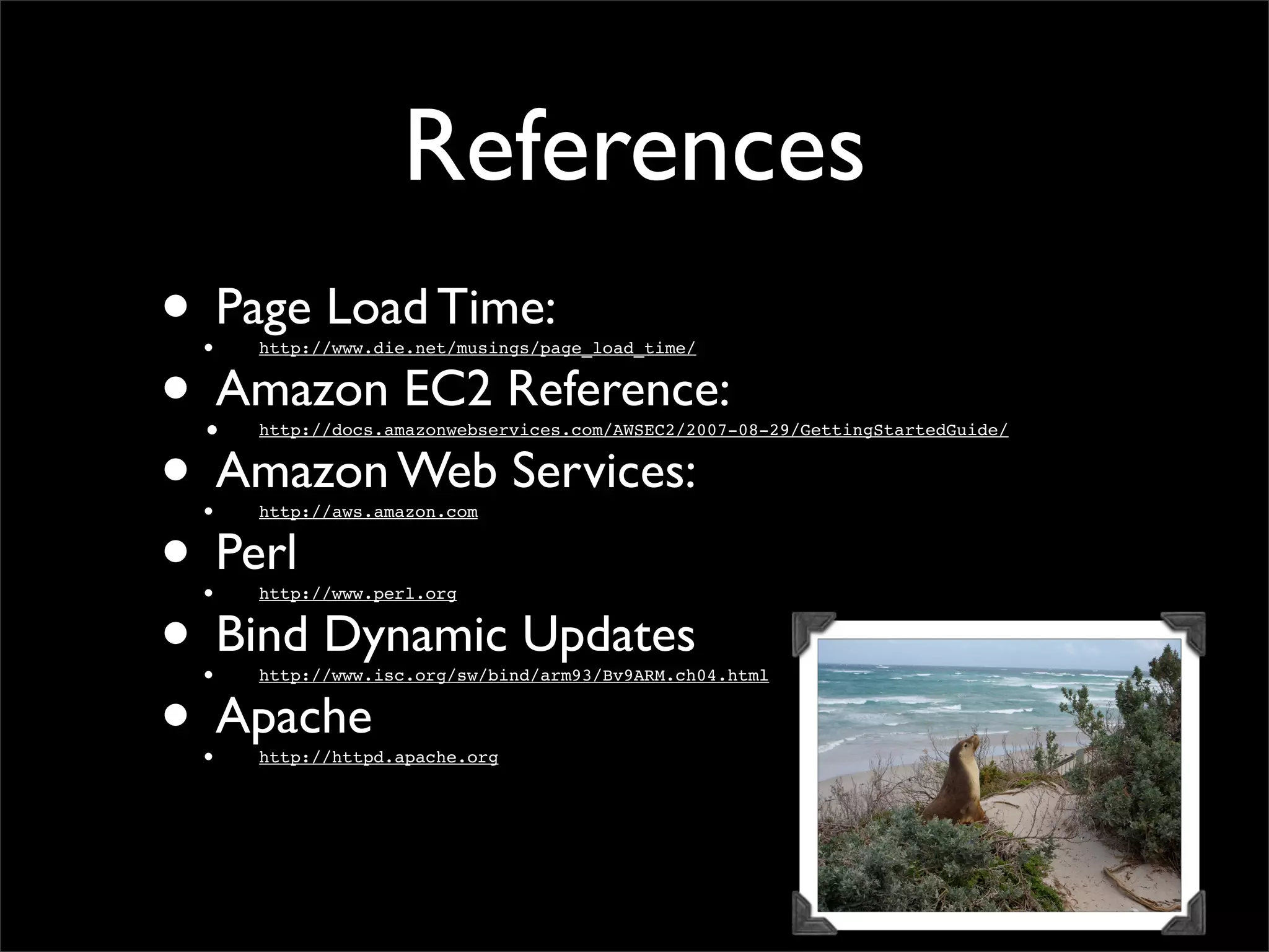 References
• Page Load Time:
• http://www.die.net/musings/page_load_time/
• Amazon EC2 Reference:
• http://docs.amazonwebservices.com/AWSEC2/2007-08-29/GettingStartedGuide/
• Amazon Web Services:
• http://aws.amazon.com
• Perl
• http://www.perl.org
• Bind Dynamic Updates
• http://www.isc.org/sw/bind/arm93/Bv9ARM.ch04.html
• Apache
• http://httpd.apache.org
 