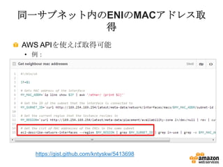 同一サブネット内のENIのMACアドレス取
得
AWS APIを使えば取得可能
• 例：
https://gist.github.com/kntyskw/5413698
 