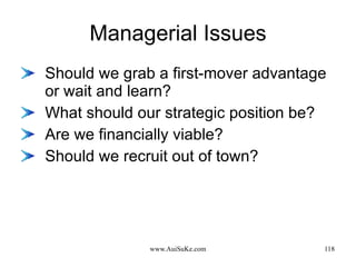 Managerial Issues Should we grab a first-mover advantage or wait and learn? What should our strategic position be? Are we financially viable? Should we recruit out of town? 