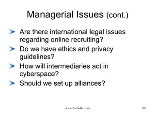 Managerial Issues  (cont.) Are there international legal issues regarding online recruiting? Do we have ethics and privacy guidelines? How will intermediaries act in cyberspace? Should we set up alliances? 