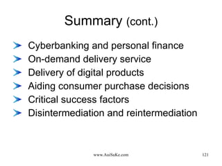 Summary  (cont.) Cyberbanking and personal finance On-demand delivery service Delivery of digital products Aiding consumer purchase decisions Critical success factors Disintermediation and reintermediation 
