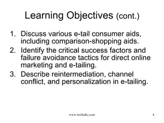 Learning Objectives  (cont.) Discuss various e-tail consumer aids, including comparison-shopping aids. Identify the critical success factors and failure avoidance tactics for direct online marketing and e-tailing. Describe reintermediation, channel conflict, and personalization in e-tailing. 