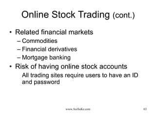 Online Stock Trading  (cont.) Related financial markets Commodities Financial derivatives Mortgage banking Risk of having online stock accounts All trading sites require users to have an ID and password 
