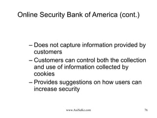 Online Security Bank of America (cont.) Does not capture information provided by  customers Customers can control both the collection and use of information collected by cookies Provides suggestions on how users can increase security 