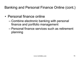 Banking and Personal Finance Online (cont.) Personal finance online Combine electronic banking with personal finance and portfolio management Personal finance services such as retirement planning 