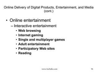 Online Delivery of Digital Products, Entertainment, and Media (cont.) Online entertainment Interactive entertainment Web browsing Internet gaming Single and multiplayer games Adult entertainment Participatory Web sites Reading 