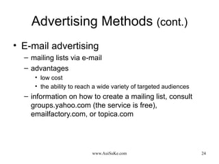 Advertising Methods  (cont.) E-mail advertising mailing lists via e-mail advantages low cost  the ability to reach a wide variety of targeted audiences information on how to create a mailing list, consult groups.yahoo.com (the service is free), emailfactory.com, or topica.com 