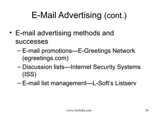 E-Mail Advertising  (cont.) E-mail advertising methods and successes E-mail promotions—E-Greetings Network (egreetings.com) Discussion lists—Internet Security Systems (ISS) E-mail list management—L-Soft’s Listserv 