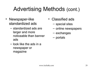 Advertising Methods  (cont.) Newspaper-like standardized ads standardized ads are larger and more noticeable than banner ads look like the ads in a newspaper or magazine Classified ads special sites online newspapers exchanges portals 