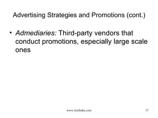 Advertising Strategies and Promotions (cont.) Admediaries:   Third-party vendors that conduct promotions, especially large scale ones  