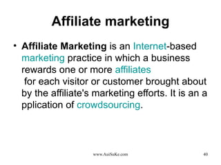 Affiliate marketing Affiliate Marketing  is an  Internet -based  marketing  practice in which a business rewards one or more  affiliates  for each visitor or customer brought about by the affiliate's marketing efforts. It is an application of  crowdsourcing .  Source: Wikipedia, the free encyclopedia 