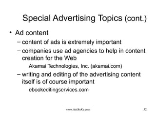 Special Advertising Topics  (cont.) Ad content content of ads is extremely important companies use ad agencies to help in content creation for the Web  Akamai Technologies, Inc. (akamai.com) writing and editing of the advertising content itself is of course important ebookeditingservices.com 