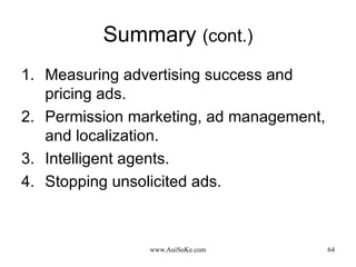 Summary  (cont.) Measuring advertising success and pricing ads. Permission marketing, ad management, and localization. Intelligent agents. Stopping unsolicited ads. 
