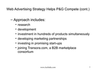 Web Advertising Strategy Helps P&G Compete (cont.) Approach includes: research development investment in hundreds of products simultaneously developing marketing partnerships  investing in promising start-ups  joining Transora.com, a B2B marketplace consortium  