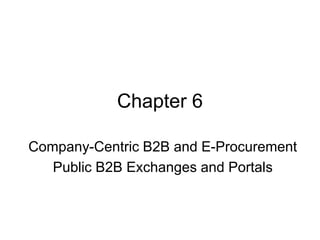 Chapter 6

Company-Centric B2B and E-Procurement
   Public B2B Exchanges and Portals
 