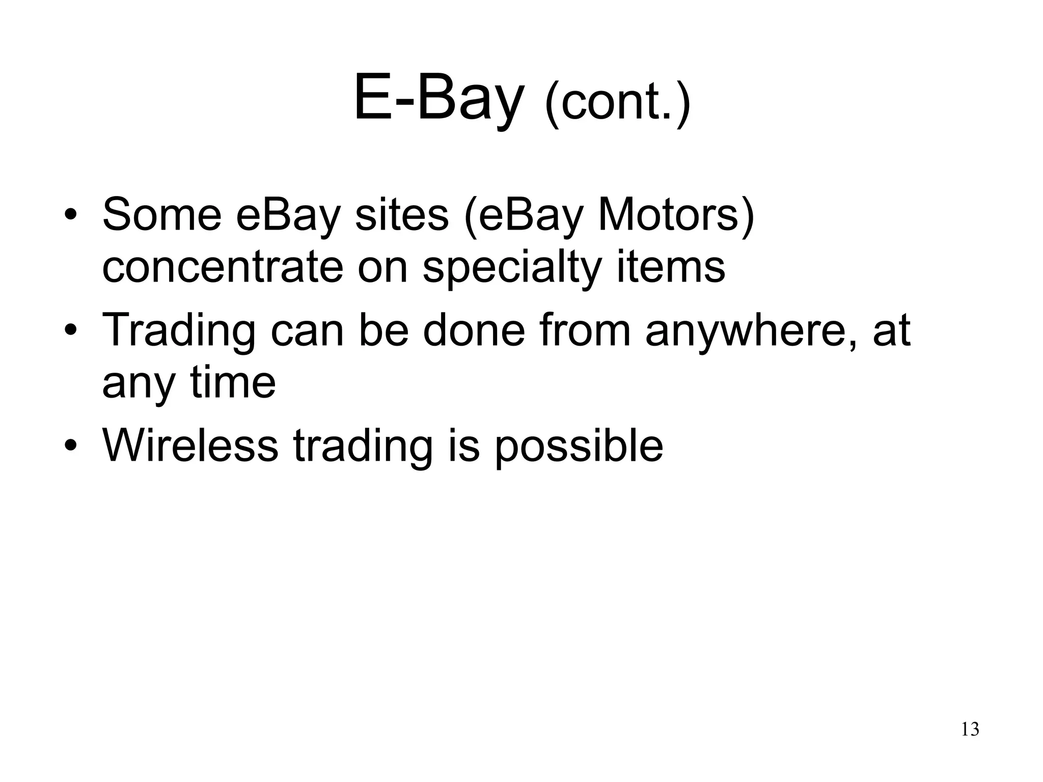 E-Bay  (cont.) Some eBay sites (eBay Motors) concentrate on specialty items Trading can be done from anywhere, at any time Wireless trading is possible 