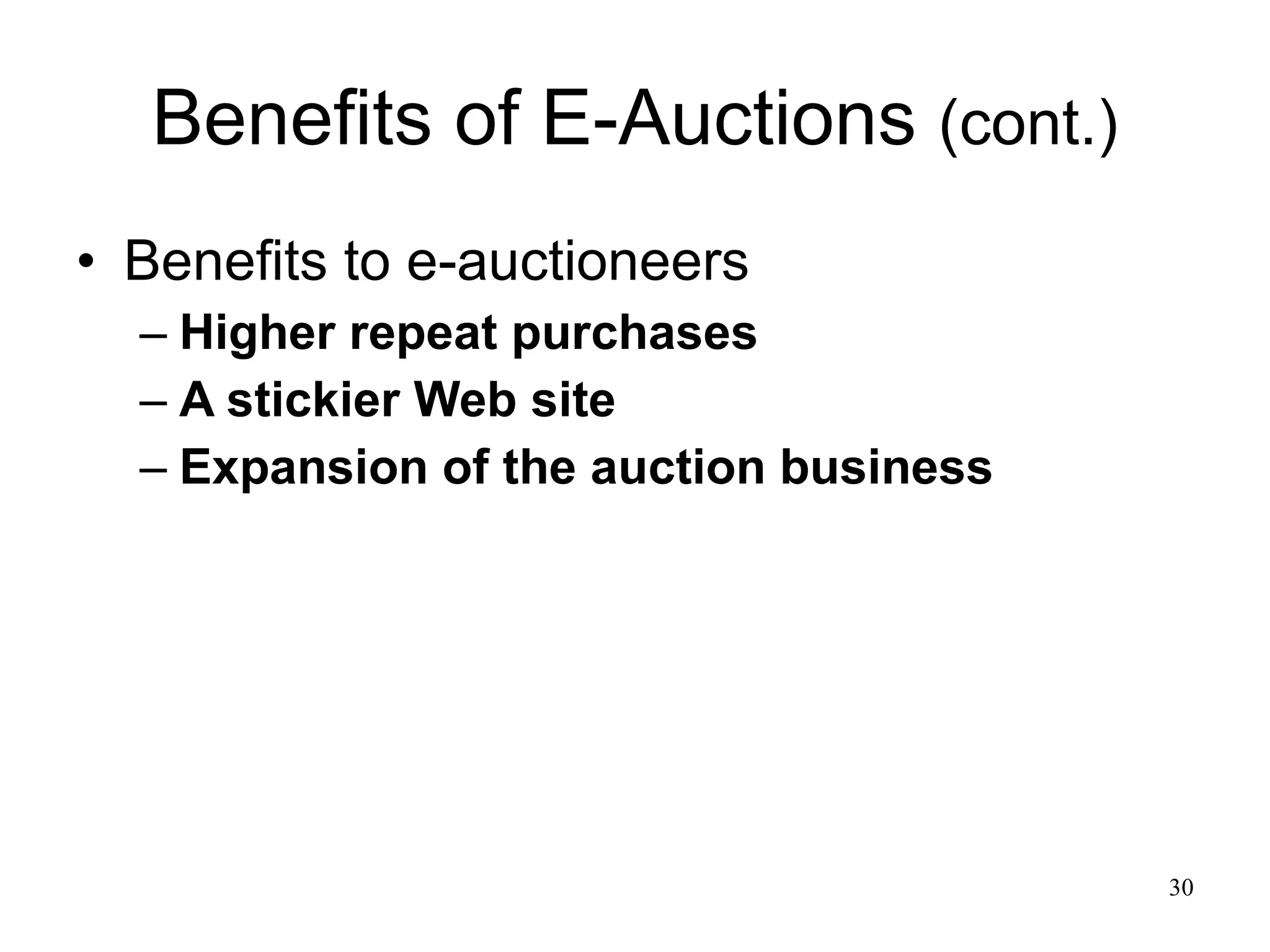 Benefits of E-Auctions  (cont.) Benefits to e-auctioneers Higher repeat purchases A stickier Web site Expansion of the auction business 
