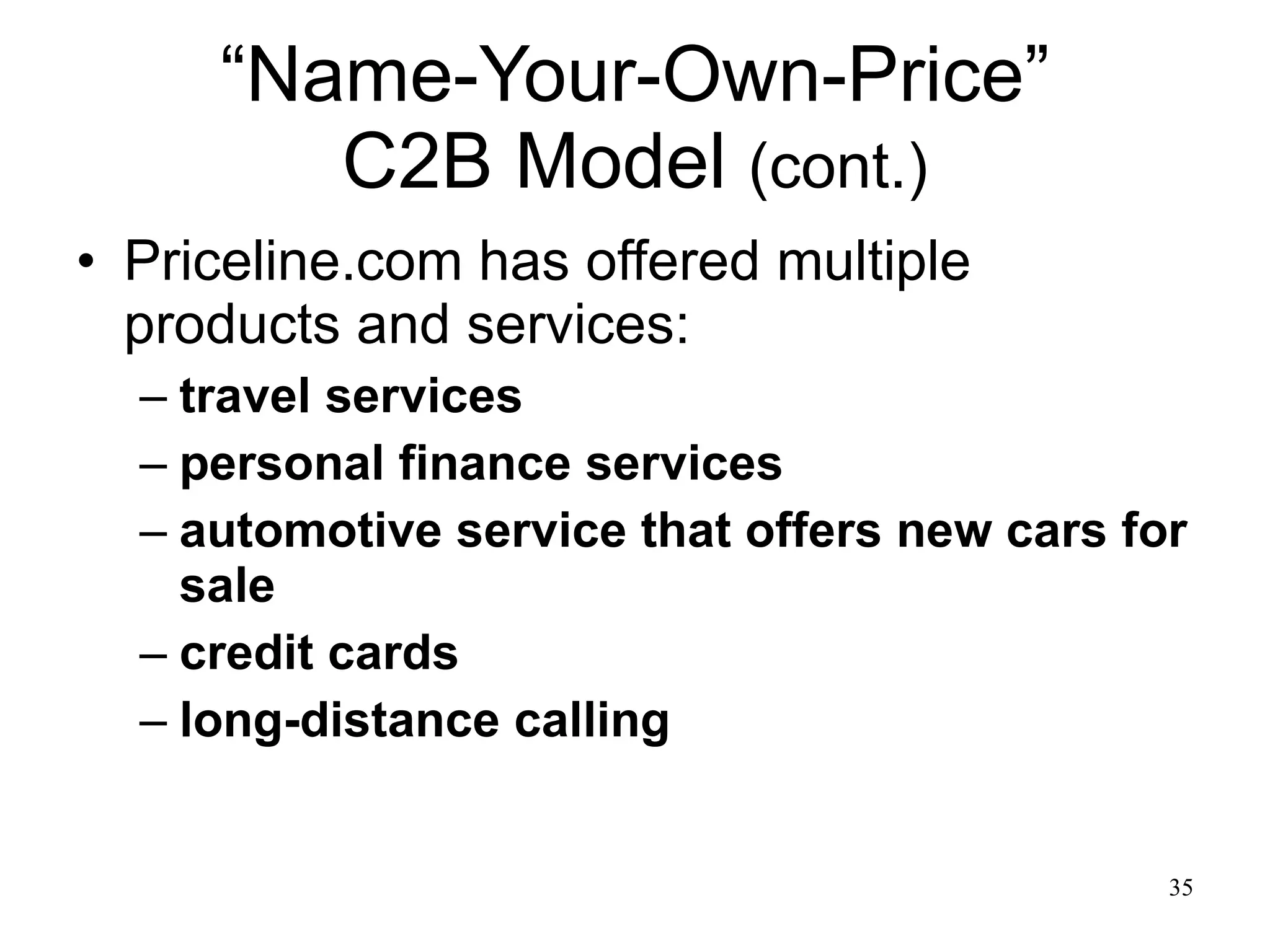 “Name-Your-Own-Price” C2B Model  (cont.) Priceline.com has offered multiple products and services: travel services personal finance services automotive service that offers new cars for sale credit cards long-distance calling 