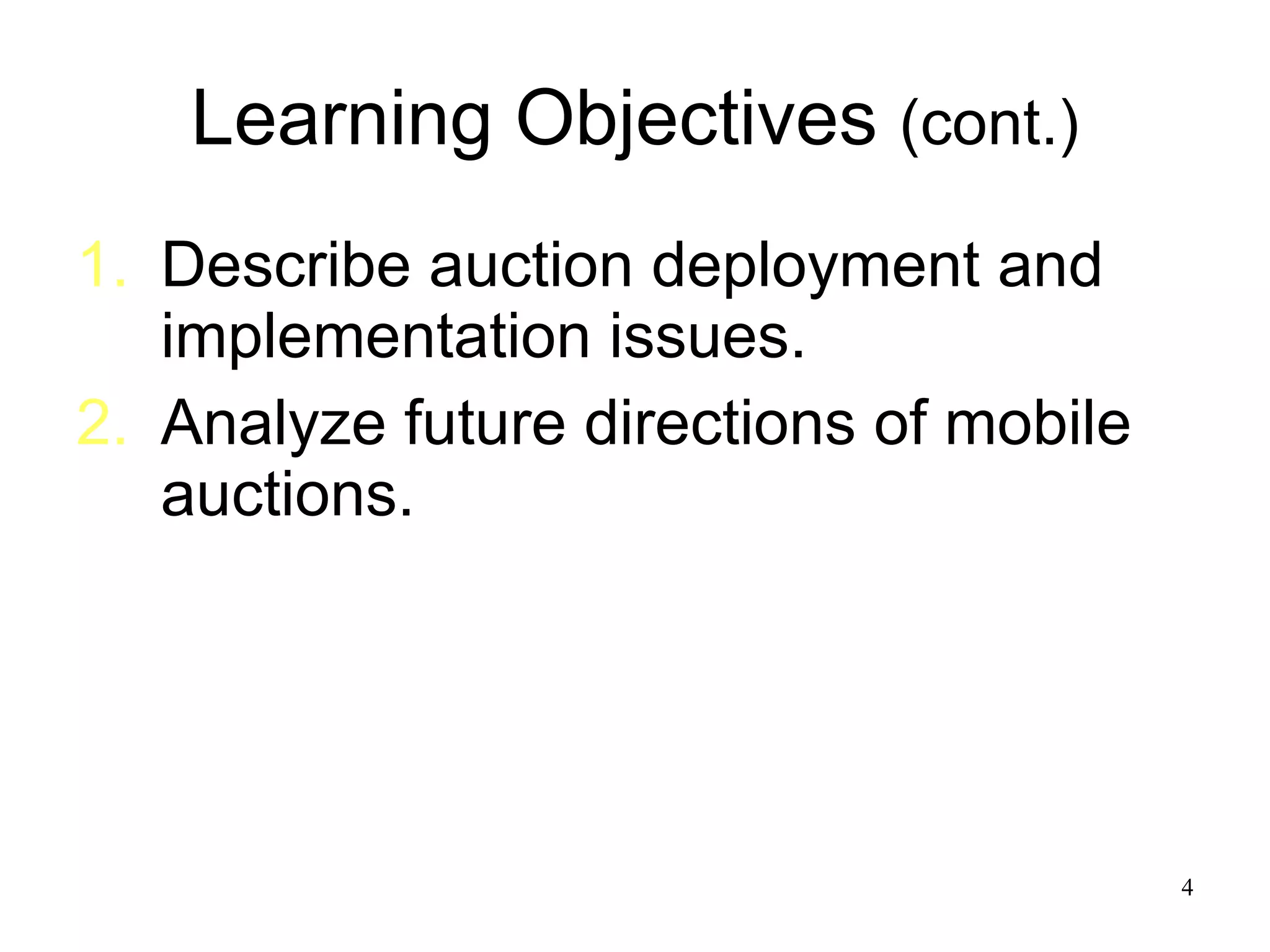 Learning Objectives  (cont.) Describe auction deployment and implementation issues. Analyze future directions of mobile auctions.  