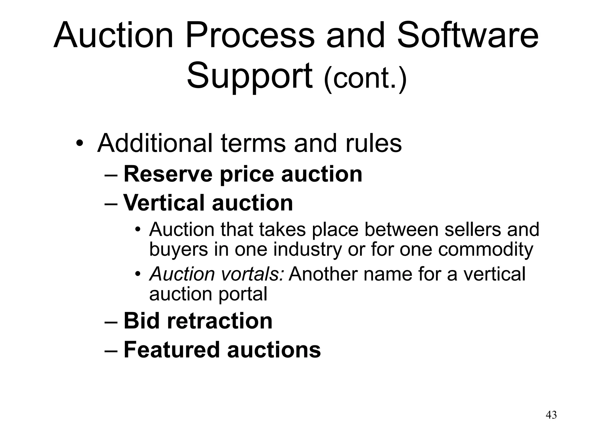 Auction Process and Software Support  (cont.) Additional terms and rules Reserve price auction Vertical auction Auction that takes place between sellers and buyers in one industry or for one commodity  Auction vortals:  Another name for a vertical auction portal Bid retraction Featured auctions 