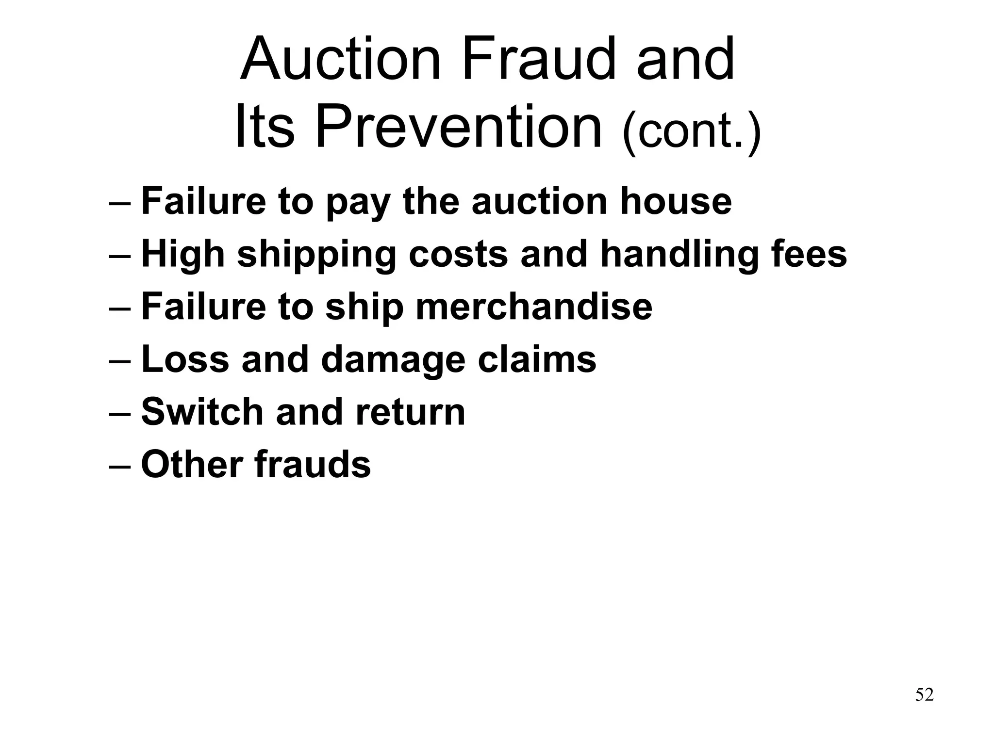 Auction Fraud and  Its Prevention  (cont.) Failure to pay the auction house High shipping costs and handling fees Failure to ship merchandise Loss and damage claims Switch and return Other frauds 
