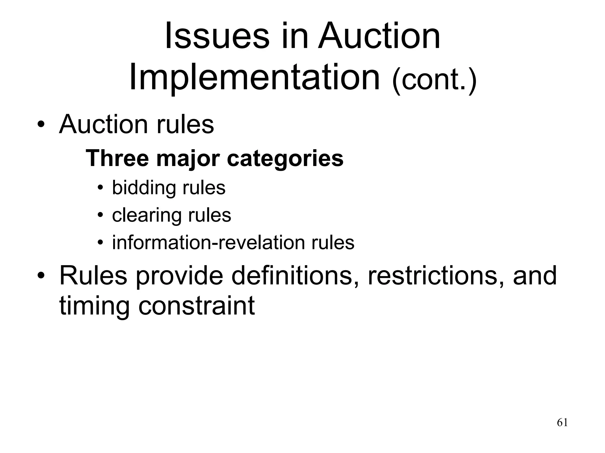 Issues in Auction Implementation  (cont.) Auction rules Three major categories bidding rules clearing rules information-revelation rules Rules provide definitions, restrictions, and timing constraint 