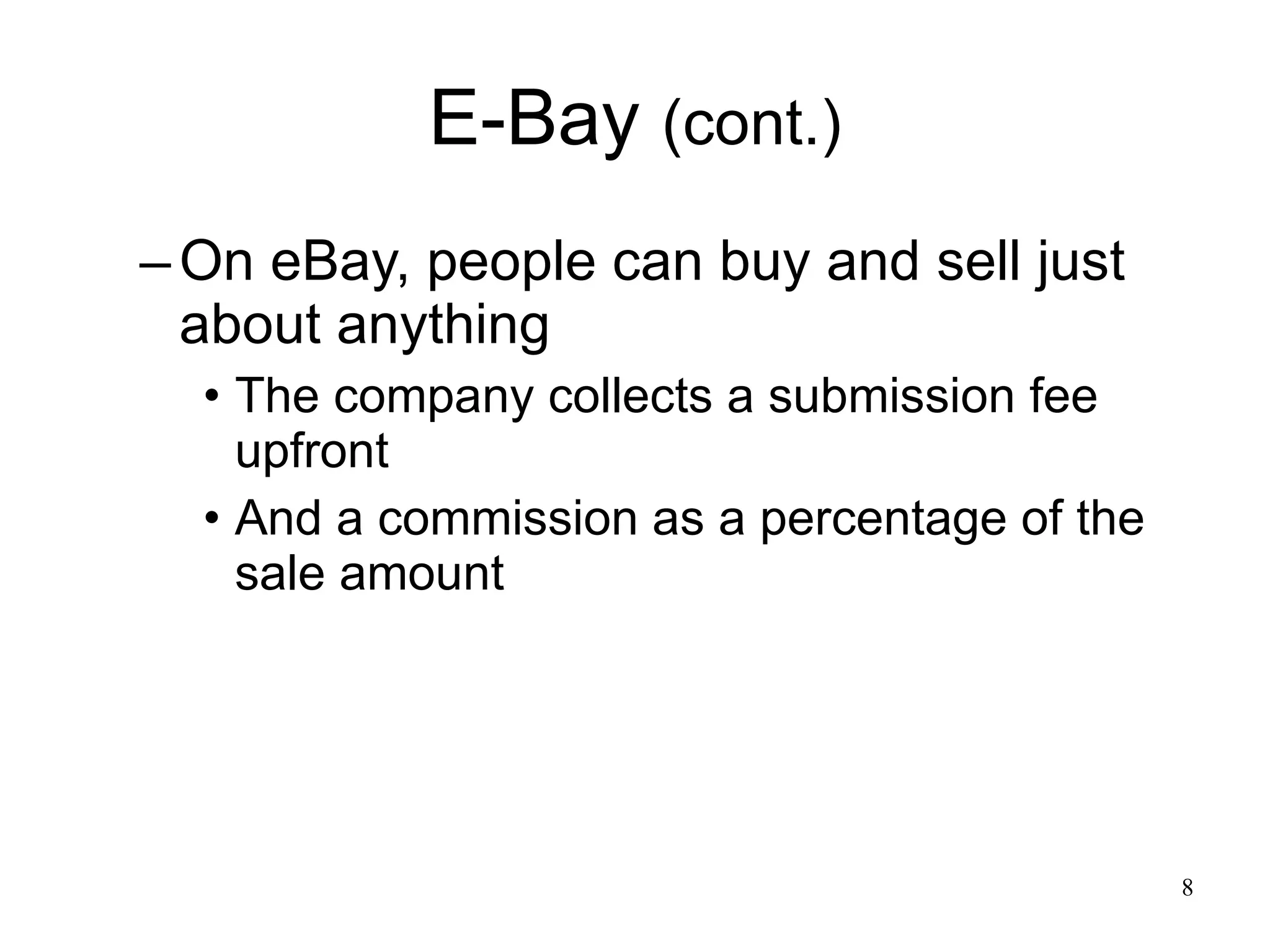 E-Bay  (cont.) On eBay, people can buy and sell just about anything The company collects a submission fee upfront And a commission as a percentage of the sale amount  
