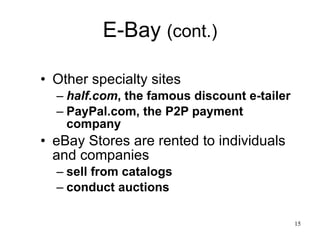 E-Bay  (cont.) Other specialty sites half.com , the famous discount e-tailer PayPal.com, the P2P payment company  eBay Stores are rented to individuals and companies sell from catalogs  conduct auctions  
