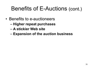 Benefits of E-Auctions  (cont.) Benefits to e-auctioneers Higher repeat purchases A stickier Web site Expansion of the auction business 