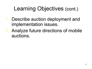 Learning Objectives  (cont.) Describe auction deployment and implementation issues. Analyze future directions of mobile auctions.  