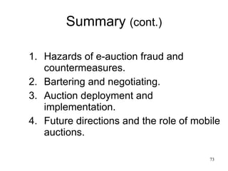 Summary  (cont.) Hazards of e-auction fraud and countermeasures. Bartering and negotiating. Auction deployment and implementation. Future directions and the role of mobile auctions. 
