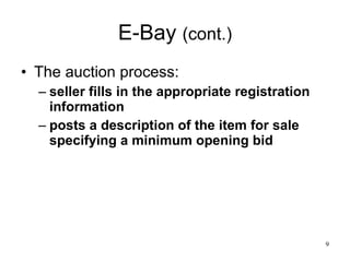E-Bay  (cont.) The auction process: seller fills in the appropriate registration information posts a description of the item for sale specifying a minimum opening bid  