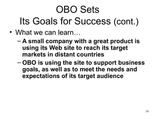 OBO Sets  Its Goals for Success  (cont.) What we can learn… A small company with a great product is using its Web site to reach its target markets in distant countries  OBO is using the site to support business goals, as well as to meet the needs and expectations of its target audience  