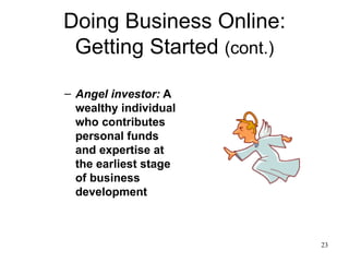 Doing Business Online: Getting Started  (cont.) Angel investor:  A wealthy individual who contributes personal funds and expertise at the earliest stage of business development 
