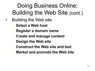 Doing Business Online: Building the Web Site  (cont.) Building the Web site Select a Web host Register a domain name Create and manage content Design the Web site Construct the Web site and test Market and promote the Web site 