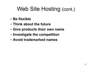 Web Site Hosting  (cont.) Be flexible Think about the future Give products their own name Investigate the competition Avoid trademarked names 