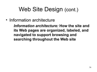 Web Site Design  (cont.) Information architecture Information architecture:  How the site and its Web pages are organized, labeled, and navigated to support browsing and searching throughout the Web site 