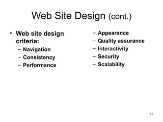 Web Site Design  (cont.) Web site design criteria: Navigation Consistency Performance Appearance Quality assurance Interactivity Security Scalability 