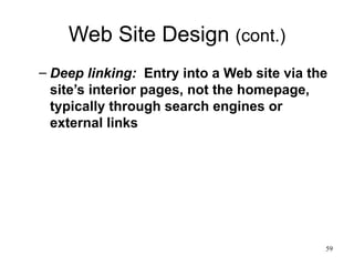 Web Site Design  (cont.) Deep linking:   Entry into a Web site via the site’s interior pages, not the homepage, typically through search engines or external links 