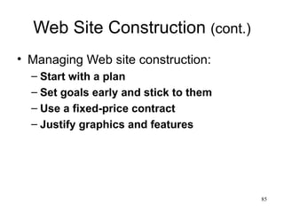 Web Site Construction  (cont.) Managing Web site construction: Start with a plan Set goals early and stick to them Use a fixed-price contract Justify graphics and features 