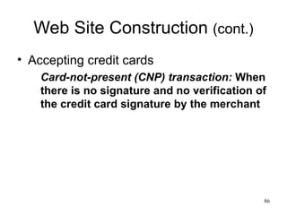 Web Site Construction  (cont.) Accepting credit cards Card-not-present (CNP) transaction:  When there is no signature and no verification of the credit card signature by the merchant 