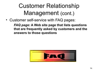 Customer Relationship Management  (cont.) Customer self-service with FAQ pages: FAQ page:  A Web site page that lists questions that are frequently asked by customers and the answers to those questions FAQ 