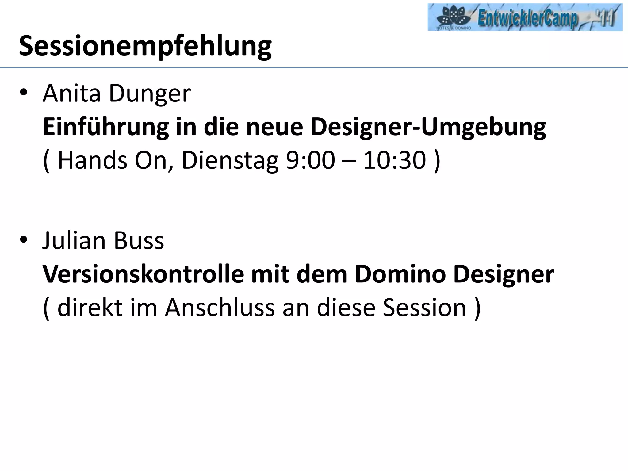 SessionempfehlungAnita DungerEinführung in die neue Designer-Umgebung ( Hands On, Dienstag 9:00 – 10:30 )Julian BussVersionskontrolle mit dem Domino Designer( direkt im Anschluss an diese Session )