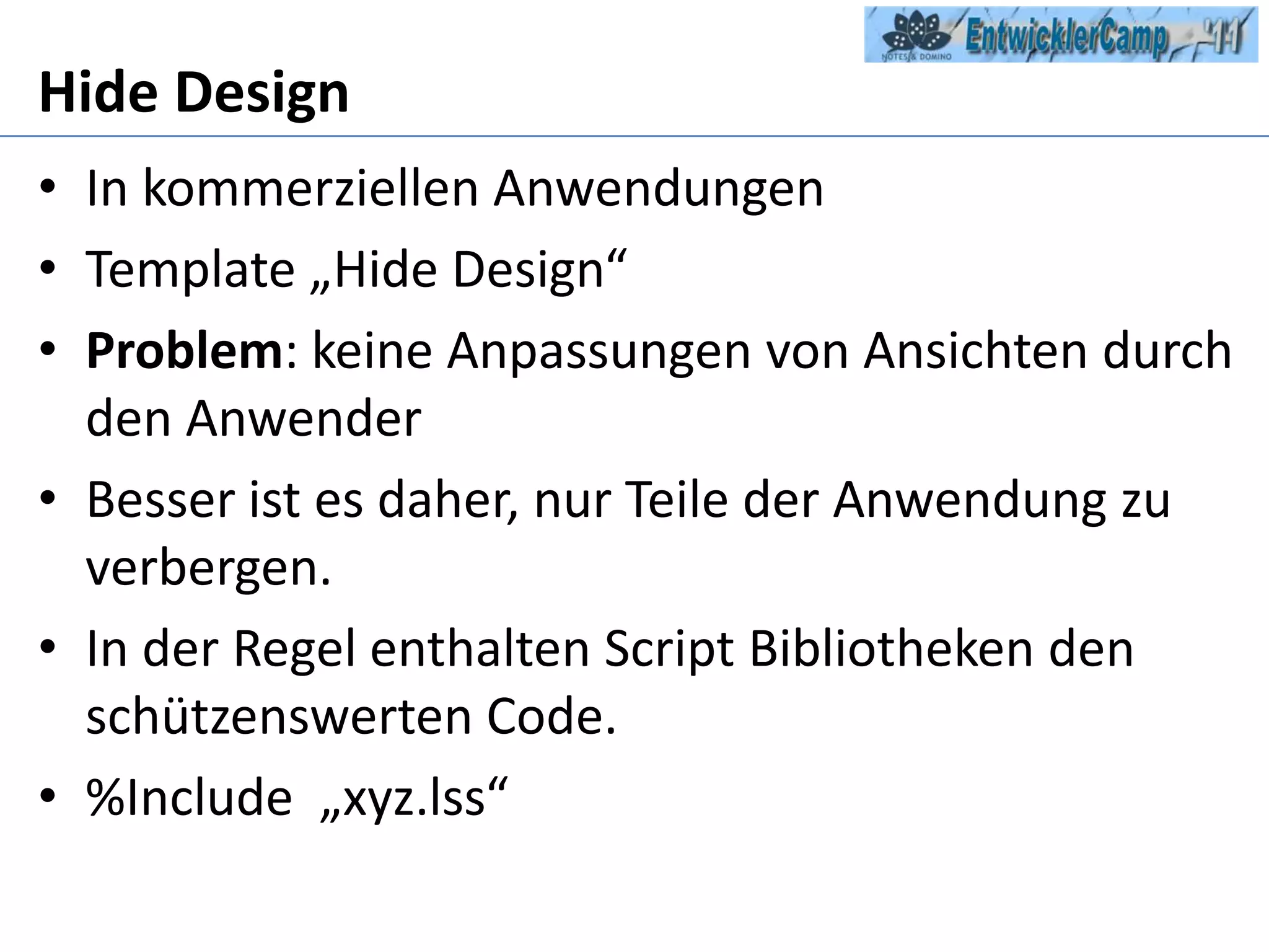 Hide DesignIn kommerziellen AnwendungenTemplate „Hide Design“Problem: keine Anpassungen von Ansichten durch den AnwenderBesser ist es daher, nur Teile der Anwendung zu verbergen.In der Regel enthalten Script Bibliotheken den schützenswerten Code.%Include  „xyz.lss“
