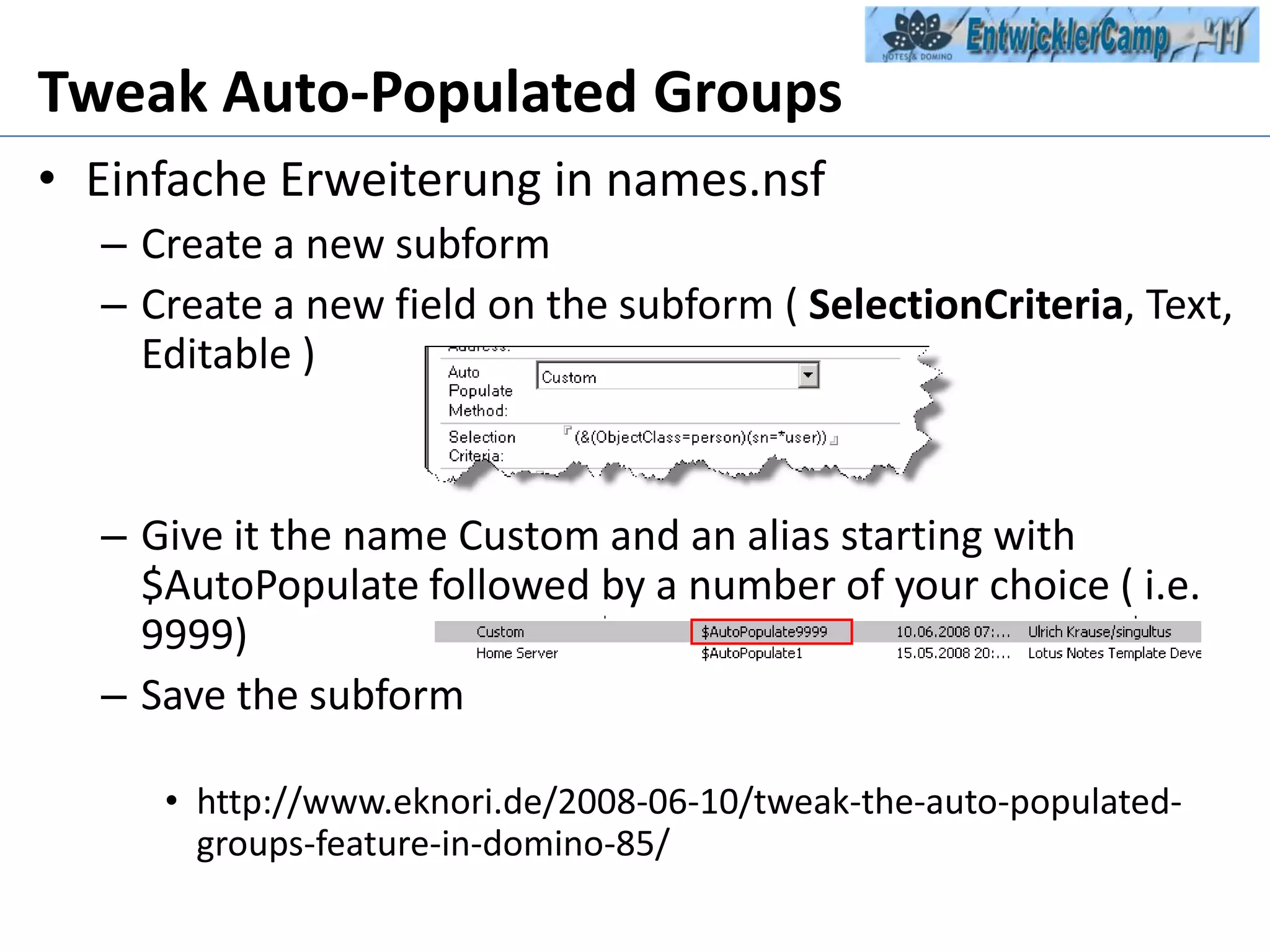 Tweak Auto-Populated GroupsEinfacheErweiterung in names.nsfCreate a new subformCreate a new field on the subform ( SelectionCriteria, Text, Editable )Give it the name Custom and an alias starting with $AutoPopulate followed by a number of your choice ( i.e. 9999)Save the subformhttp://www.eknori.de/2008-06-10/tweak-the-auto-populated-groups-feature-in-domino-85/